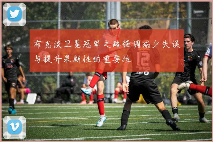 布克谈卫冕冠军之路强调减少失误与提升果断性的重要性