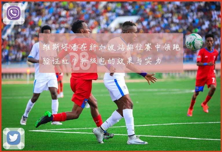 维斯塔潘在新加坡站排位赛中领跑验证红牛升级包的效果与实力