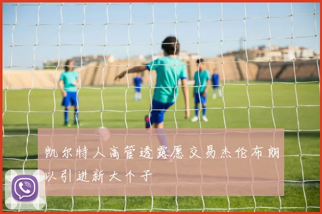 凯尔特人高管透露愿交易杰伦布朗以引进新大个子
