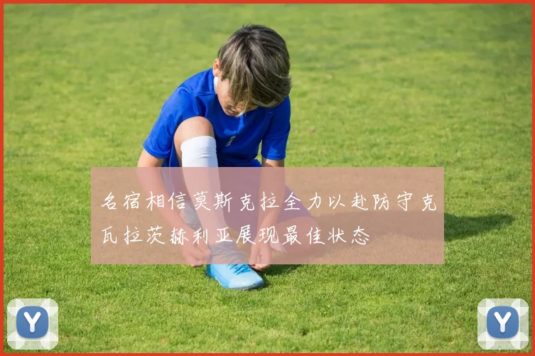 名宿相信莫斯克拉全力以赴防守克瓦拉茨赫利亚展现最佳状态