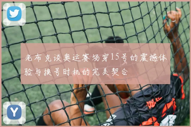 老布克谈奥运赛场穿15号的震撼体验与换号时机的完美契合