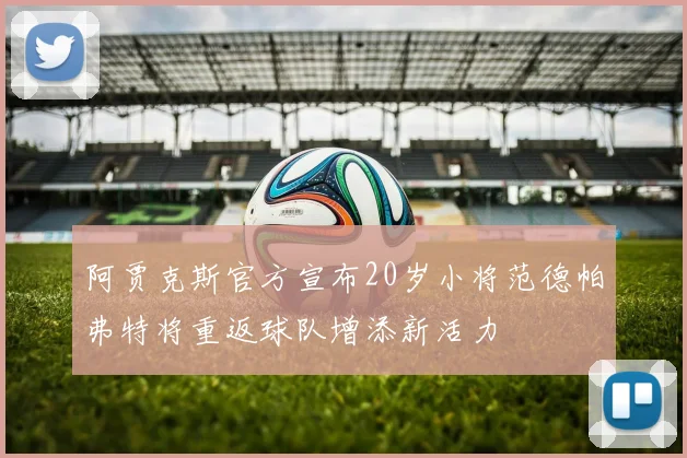 阿贾克斯官方宣布20岁小将范德帕弗特将重返球队增添新活力
